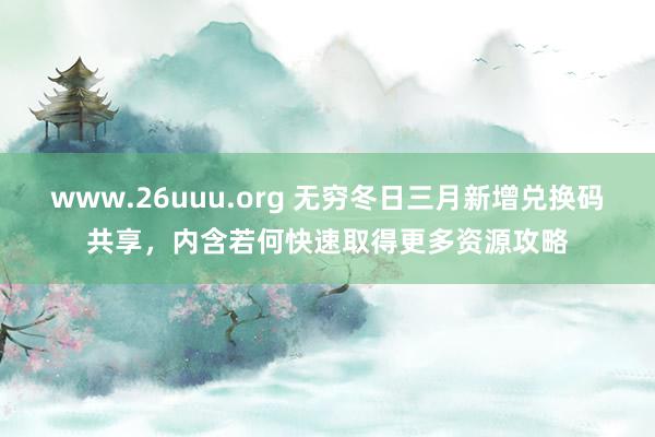 www.26uuu.org 无穷冬日三月新增兑换码共享，内含若何快速取得更多资源攻略