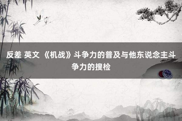 反差 英文 《机战》斗争力的普及与他东说念主斗争力的搜检
