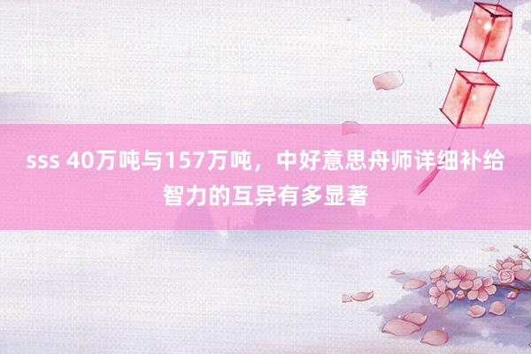 sss 40万吨与157万吨，中好意思舟师详细补给智力的互异有多显著