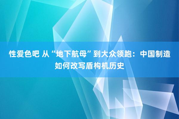 性爱色吧 从“地下航母”到大众领跑：中国制造如何改写盾构机历史