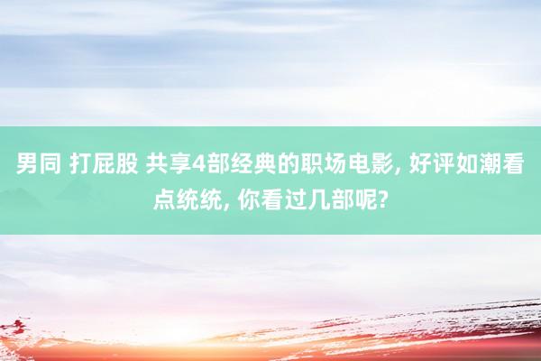 男同 打屁股 共享4部经典的职场电影， 好评如潮看点统统， 你看过几部呢?