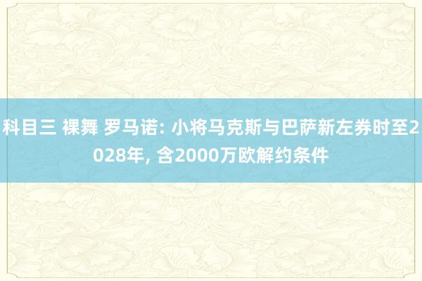 科目三 裸舞 罗马诺: 小将马克斯与巴萨新左券时至2028年， 含2000万欧解约条件