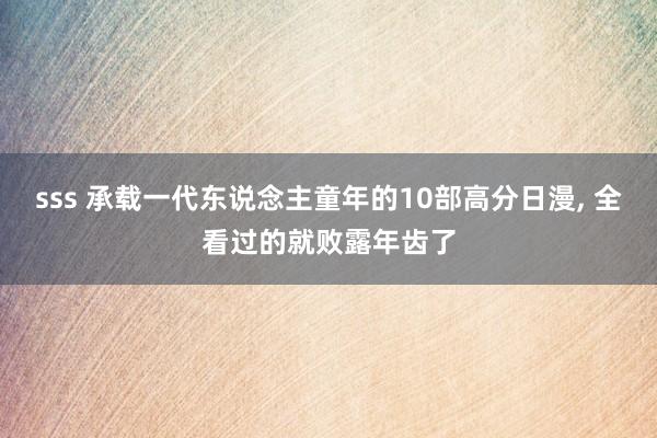 sss 承载一代东说念主童年的10部高分日漫， 全看过的就败露年齿了