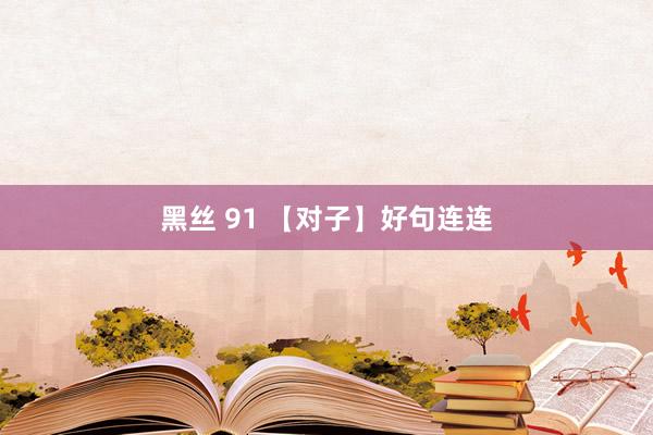 黑丝 91 【对子】好句连连