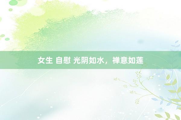 女生 自慰 光阴如水，禅意如莲